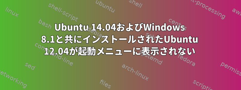 Ubuntu 14.04およびWindows 8.1と共にインストールされたUbuntu 12.04が起動メニューに表示されない