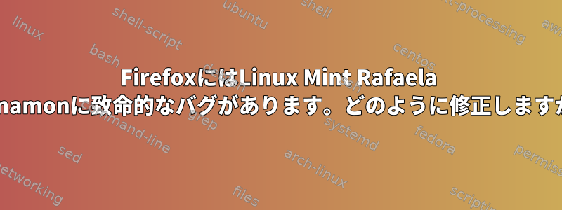 FirefoxにはLinux Mint Rafaela Cinnamonに致命的なバグがあります。どのように修正しますか？