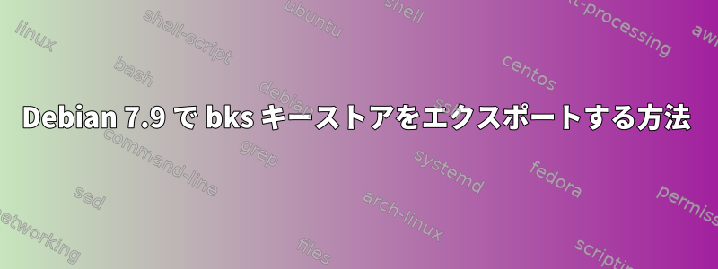 Debian 7.9 で bks キーストアをエクスポートする方法