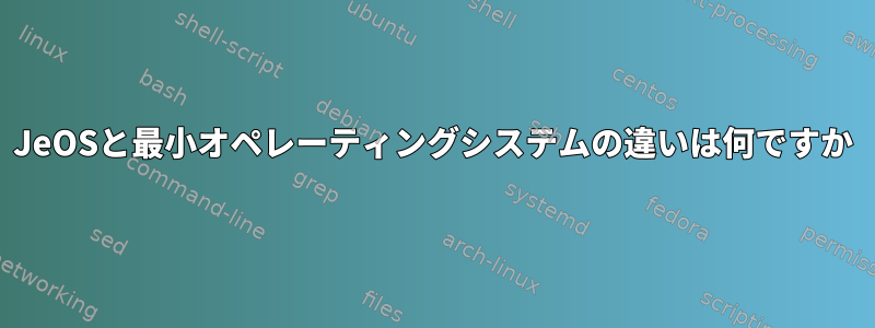 JeOSと最小オペレーティングシステムの違いは何ですか