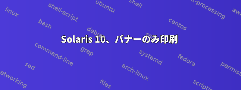 Solaris 10、バナーのみ印刷