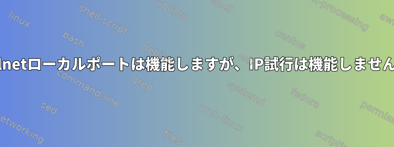 Telnetローカルポートは機能しますが、IP試行は機能しません。