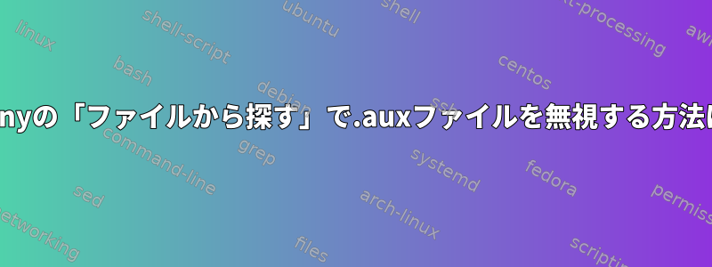 Geanyの「ファイルから探す」で.auxファイルを無視する方法は？