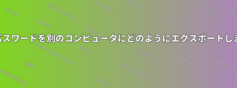 自分のパスワードを別のコンピュータにどのようにエクスポートしますか？