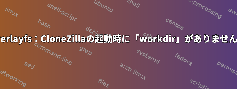 Overlayfs：CloneZillaの起動時に「workdir」がありません。