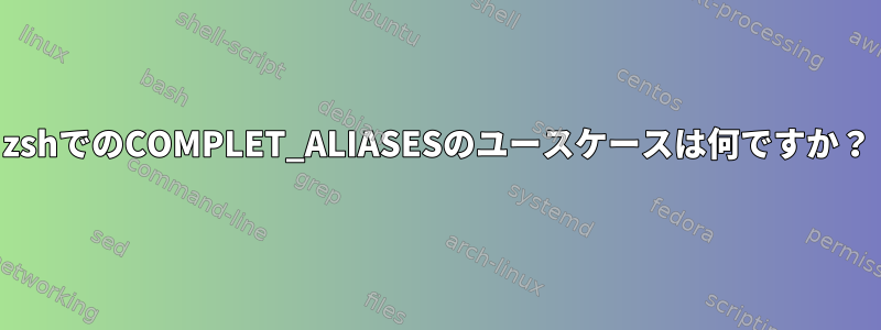 zshでのCOMPLET_ALIASESのユースケースは何ですか？