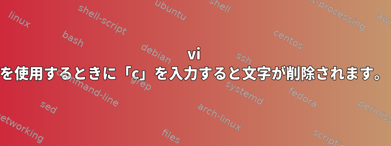 vi を使用するときに「c」を入力すると文字が削除されます。