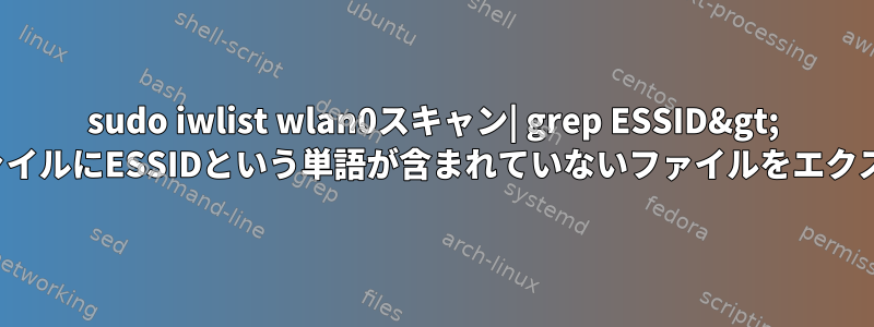 sudo iwlist wlan0スキャン| grep ESSID&gt; essid.txt（txtファイルにESSIDという単語が含まれていないファイルをエクスポートする方法）