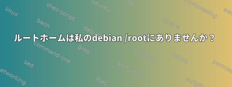 ルートホームは私のdebian /rootにありませんか？