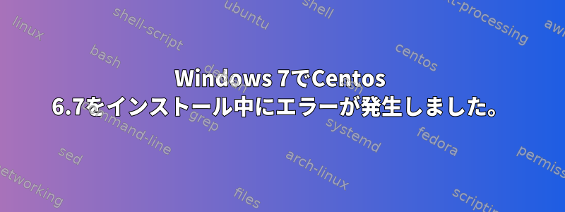 Windows 7でCentos 6.7をインストール中にエラーが発生しました。