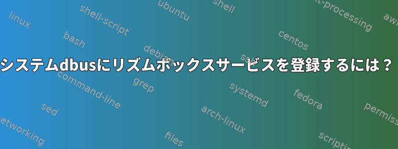 システムdbusにリズムボックスサービスを登録するには？