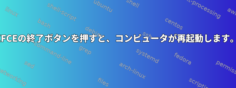 XFCEの終了ボタンを押すと、コンピュータが再起動します。