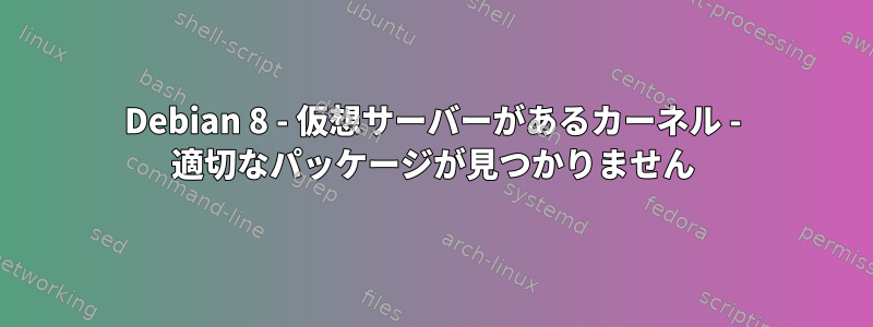 Debian 8 - 仮想サーバーがあるカーネル - 適切なパッケージが見つかりません