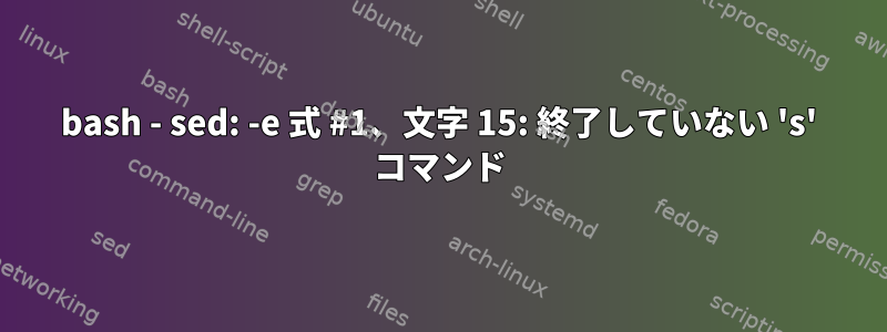 bash - sed: -e 式 #1、文字 15: 終了していない 's' コマンド