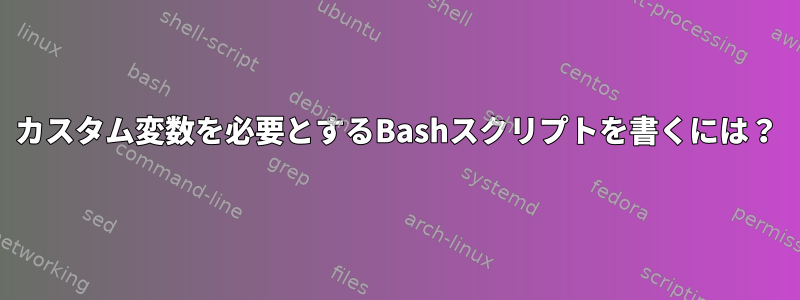 カスタム変数を必要とするBashスクリプトを書くには？