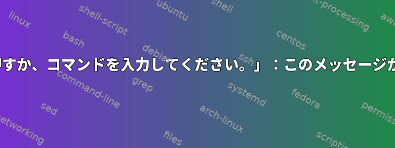 「続行するにはEnterキーを押すか、コマンドを入力してください。」：このメッセージが表示されるのはなぜですか？