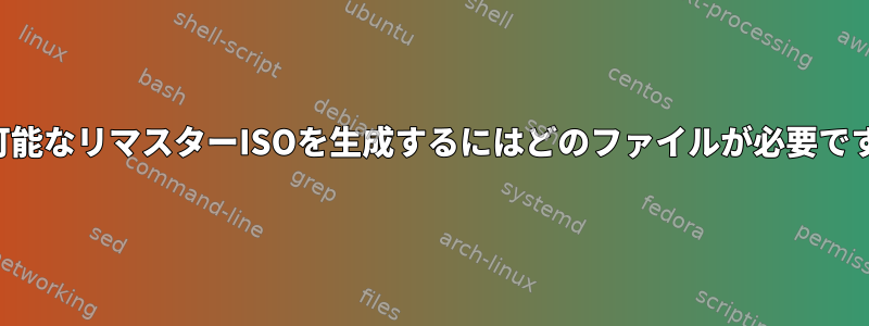 起動可能なリマスターISOを生成するにはどのファイルが必要ですか？