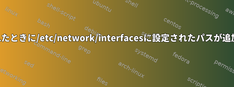 インターフェイスが表示されたときに/etc/network/interfacesに設定されたパスが追加されないのはなぜですか？