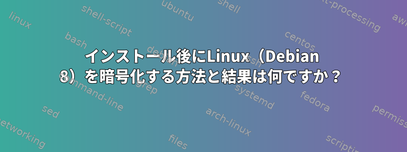 インストール後にLinux（Debian 8）を暗号化する方法と結果は何ですか？