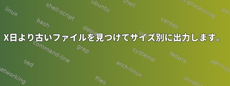 X日より古いファイルを見つけてサイズ別に出力します。