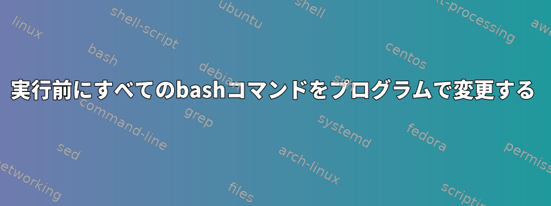 実行前にすべてのbashコマンドをプログラムで変更する