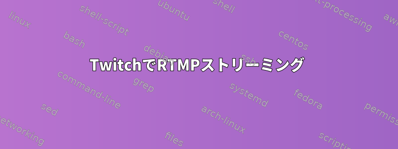 TwitchでRTMPストリーミング