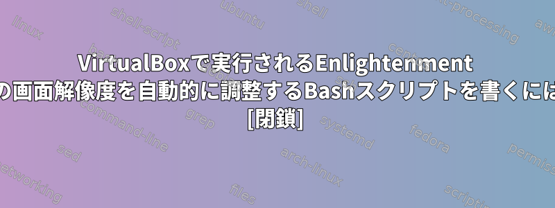 VirtualBoxで実行されるEnlightenment 20の画面解像度を自動的に調整するBashスクリプトを書くには？ [閉鎖]