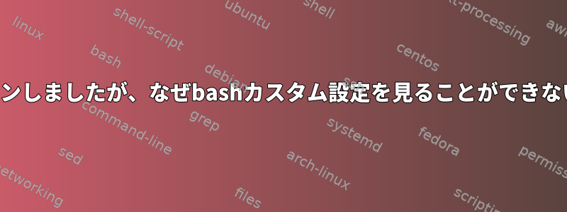 正常にログインしましたが、なぜbashカスタム設定を見ることができないのですか？