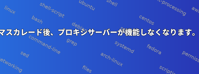 マスカレード後、プロキシサーバーが機能しなくなります。