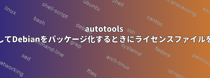 autotools automakeを使用してDebianをパッケージ化するときにライセンスファイルを削除する方法は？