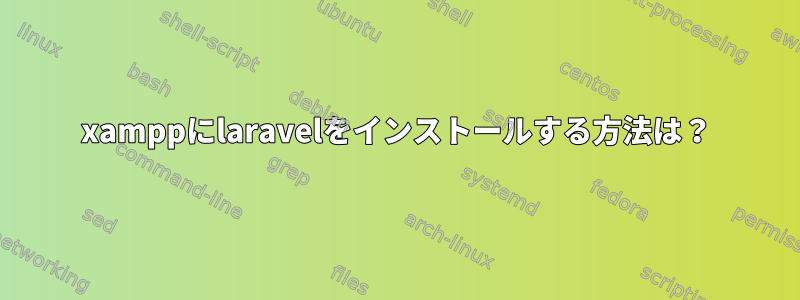 xamppにlaravelをインストールする方法は？