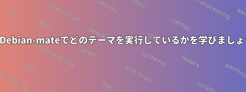 私がDebian-mateでどのテーマを実行しているかを学びましょう。