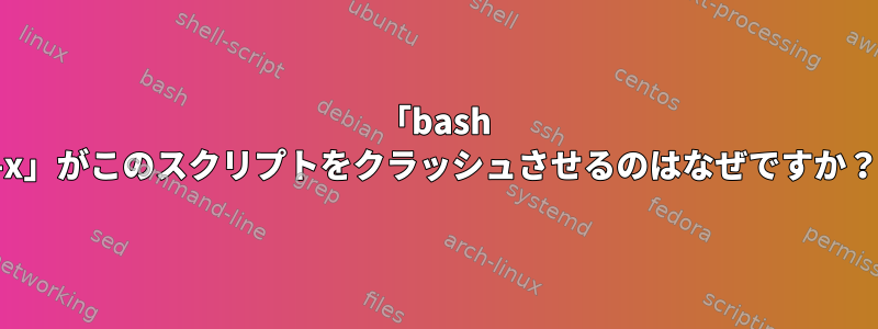 「bash -x」がこのスクリプトをクラッシュさせるのはなぜですか？