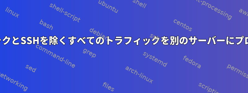 ローカルトラフィックとSSHを除くすべてのトラフィックを別のサーバーにプロキシする方法は？