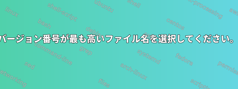 バージョン番号が最も高いファイル名を選択してください。