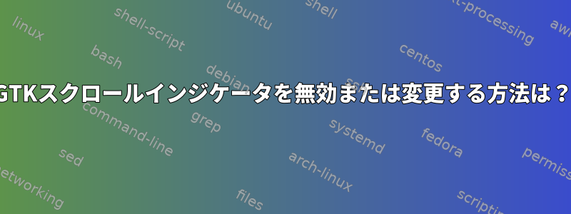 GTKスクロールインジケータを無効または変更する方法は？