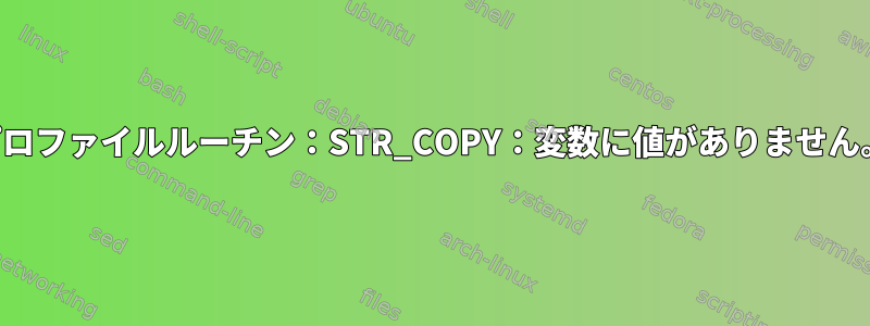 プロファイルルーチン：STR_COPY：変数に値がありません。