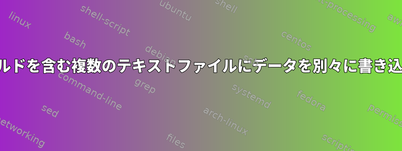 同じフィールドを含む複数のテキストファイルにデータを別々に書き込む方法は？