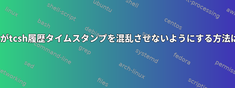 cshがtcsh履歴タイムスタンプを混乱させないようにする方法は？