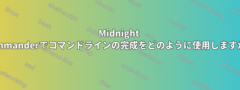 Midnight Commanderでコマンドラインの完成をどのように使用しますか？