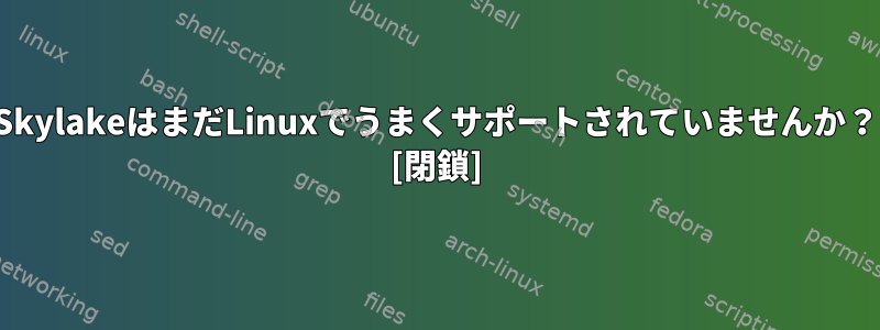 SkylakeはまだLinuxでうまくサポートされていませんか？ [閉鎖]