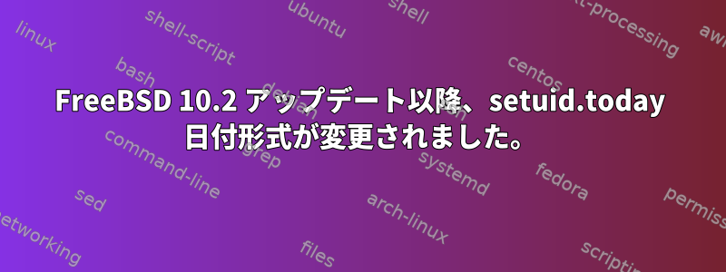 FreeBSD 10.2 アップデート以降、setuid.today 日付形式が変更されました。