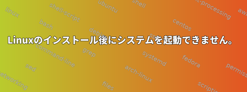 Linuxのインストール後にシステムを起動できません。