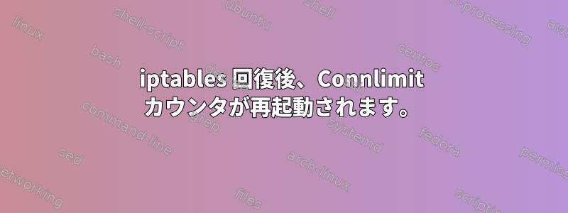 iptables 回復後、Connlimit カウンタが再起動されます。