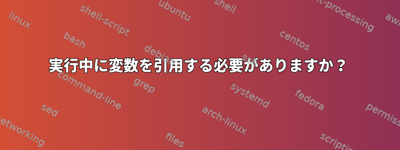 実行中に変数を引用する必要がありますか？