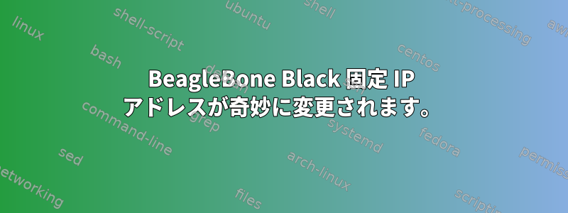 BeagleBone Black 固定 IP アドレスが奇妙に変更されます。