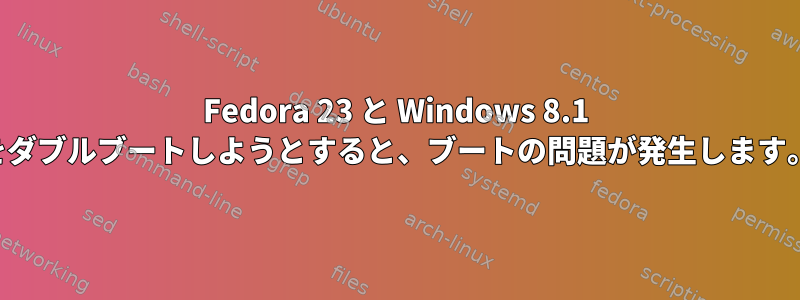 Fedora 23 と Windows 8.1 をダブルブートしようとすると、ブートの問題が発生します。