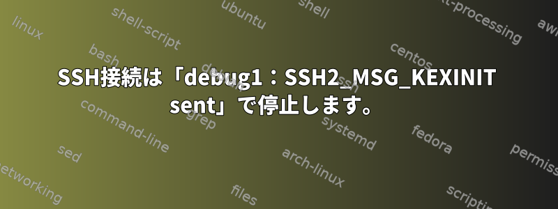 SSH接続は「debug1：SSH2_MSG_KEXINIT sent」で停止します。