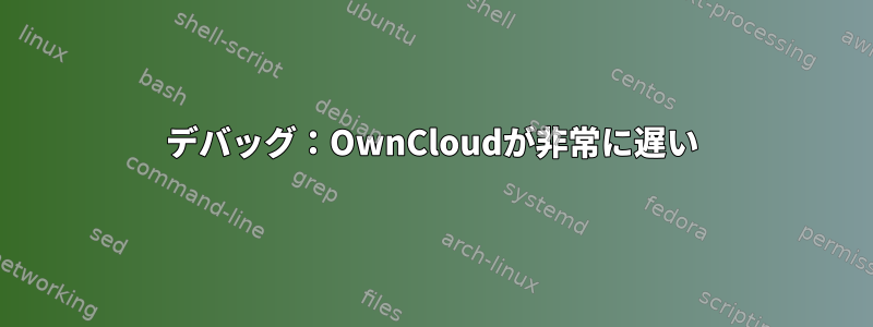 デバッグ：OwnCloudが非常に遅い