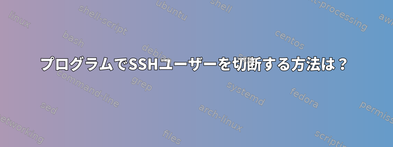 プログラムでSSHユーザーを切断する方法は？